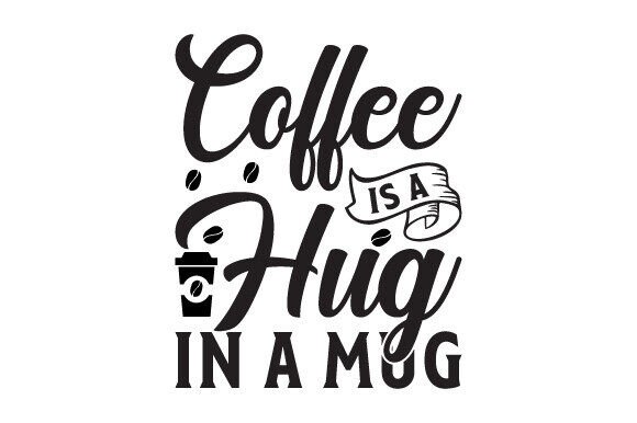 Coffee is a Hug in a Mug